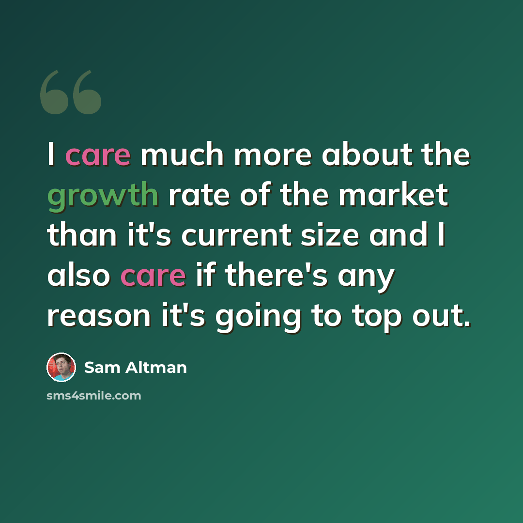 “I care much more about the growth rate of the market than it's current size and I also care if there's any reason it's going to top out.” quote by Sam Altman