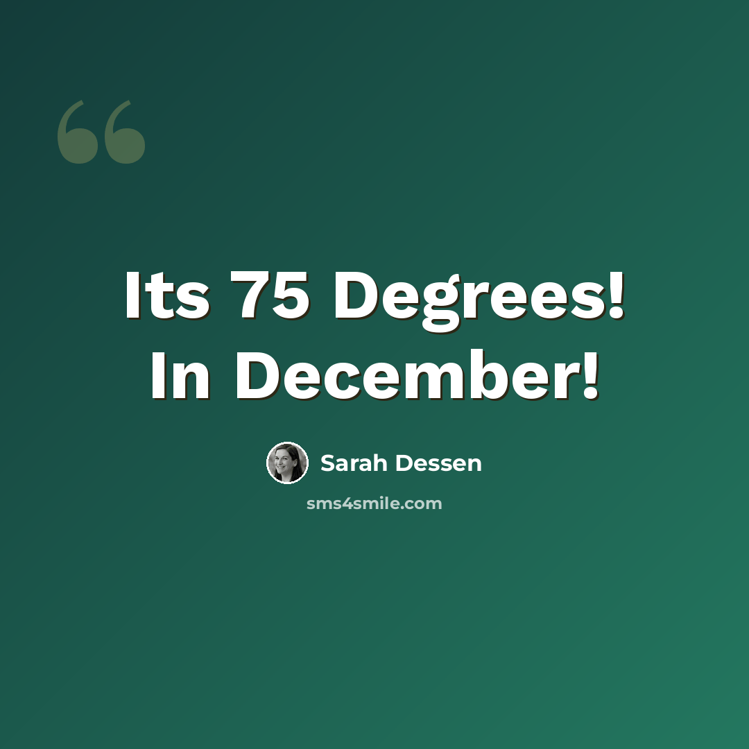 “Its 75 Degrees! In December!” quote by Sarah Dessen