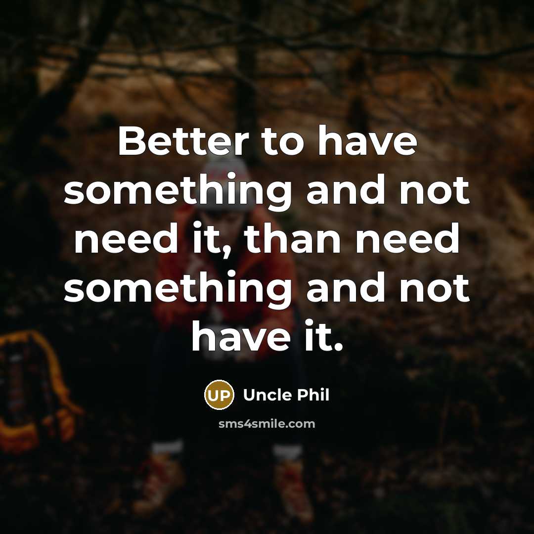 “Better to have something and not need it, than need something and not have it.” quote by Uncle Phil