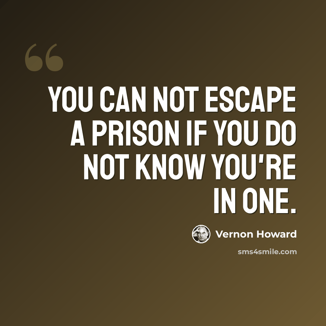 “You can not escape a prison if you do not know you're in one.” quote by Vernon Howard