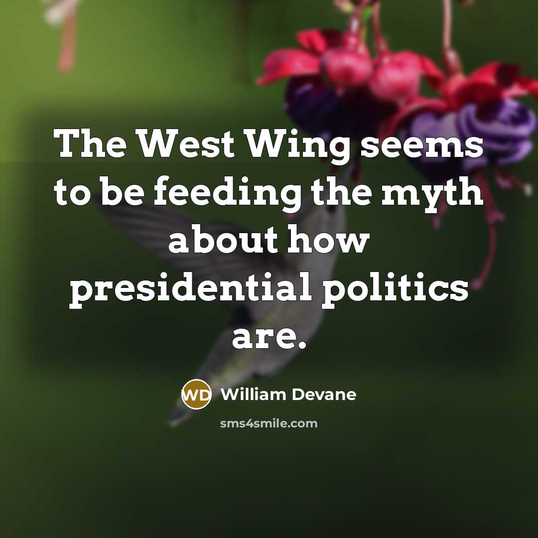 “The West Wing seems to be feeding the myth about how presidential politics are.” quote by William Devane