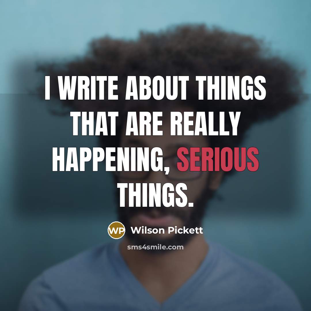 “I write about things that are really happening, serious things.” quote by Wilson Pickett