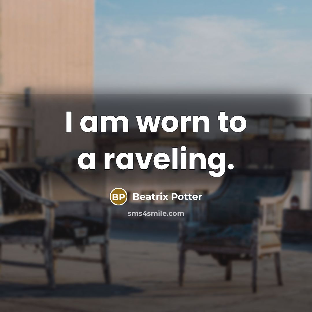 “I am worn to a raveling.” quote by Beatrix Potter