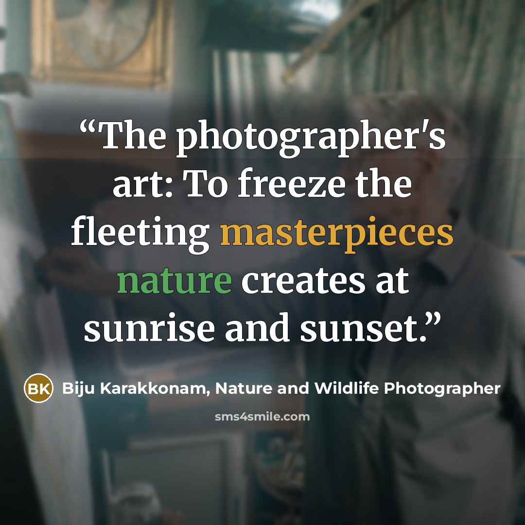 “The photographer's art: To freeze the fleeting masterpieces nature creates at sunrise and sunset.” quote by Biju Karakkonam, Nature and Wildlife Photographer