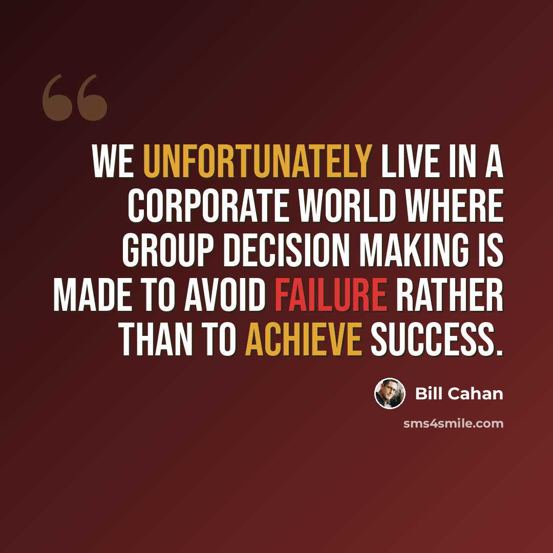 “We unfortunately live in a corporate world where group decision making is made to avoid failure rather than to achieve success.” quote by Bill Cahan