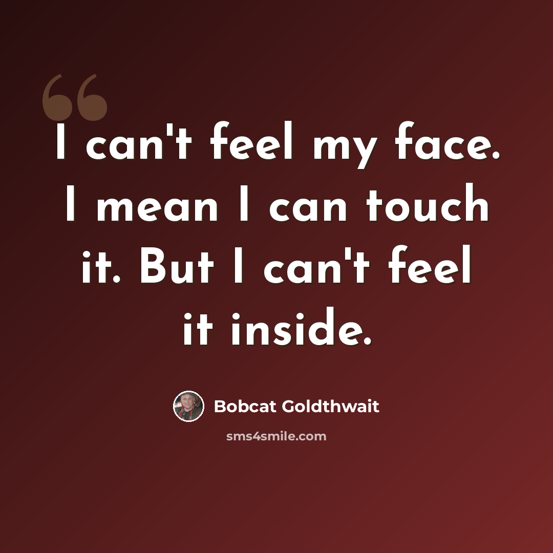 “I can't feel my face. I mean I can touch it. But I can't feel it inside.” quote by Bobcat Goldthwait