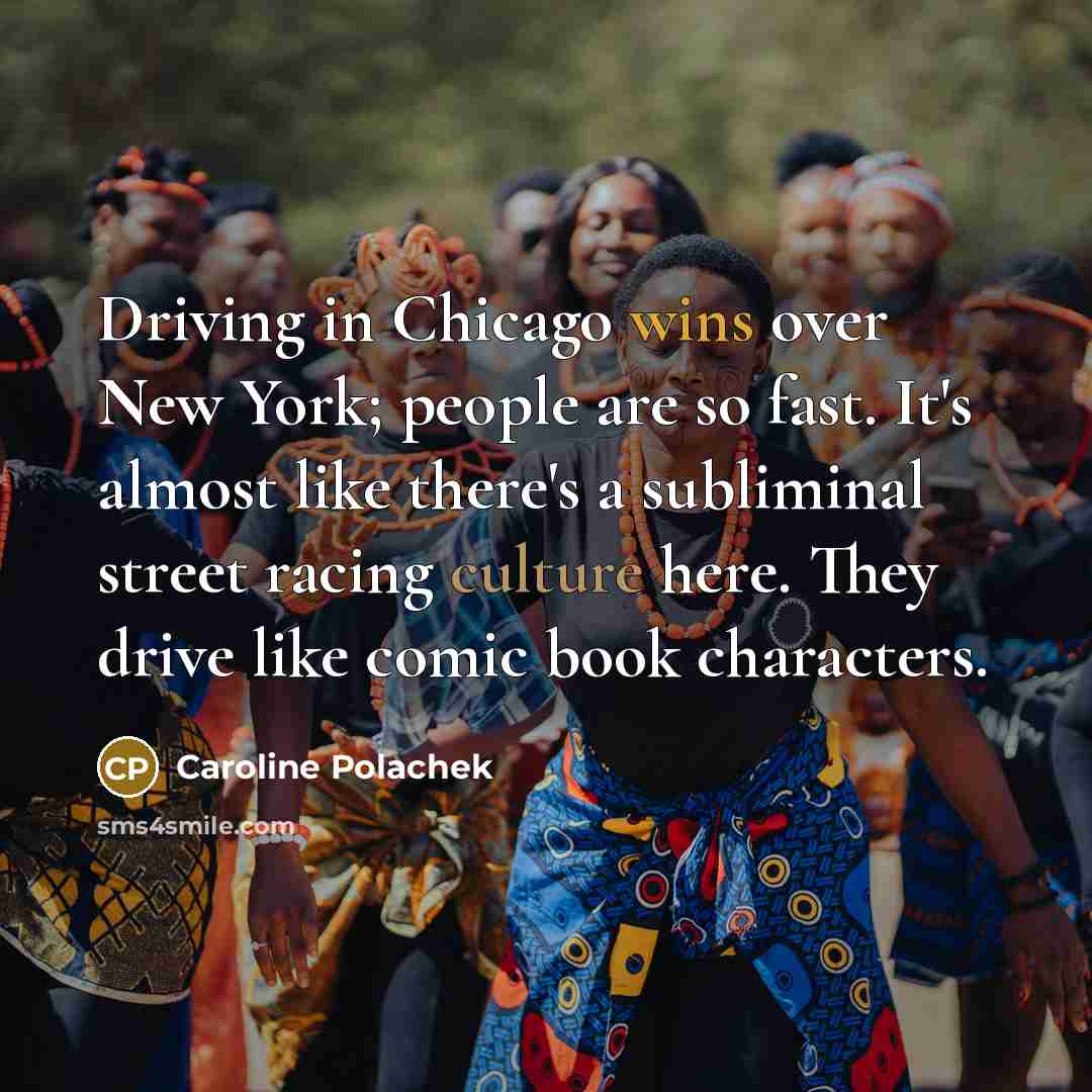 “Driving in Chicago wins over New York; people are so fast. It's almost like there's a subliminal street racing culture here. They drive like comic book characters.” quote by Caroline Polachek