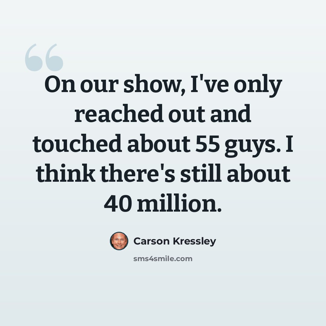 “On our show, I've only reached out and touched about 55 guys. I think there's still about 40 million.” quote by Carson Kressley
