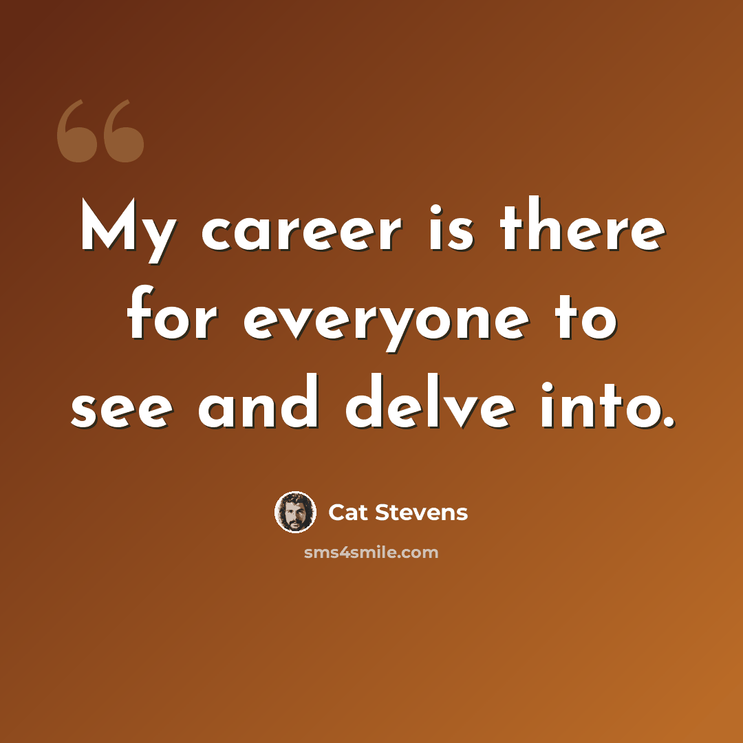 “My career is there for everyone to see and delve into.” quote by Cat Stevens