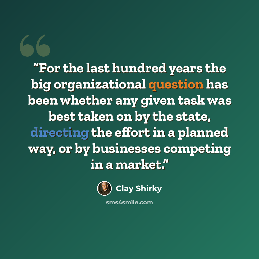 “For the last hundred years the big organizational question has been whether any given task was best taken on by the state, directing the effort in a planned way, or by businesses competing in a market.” quote by Clay Shirky
