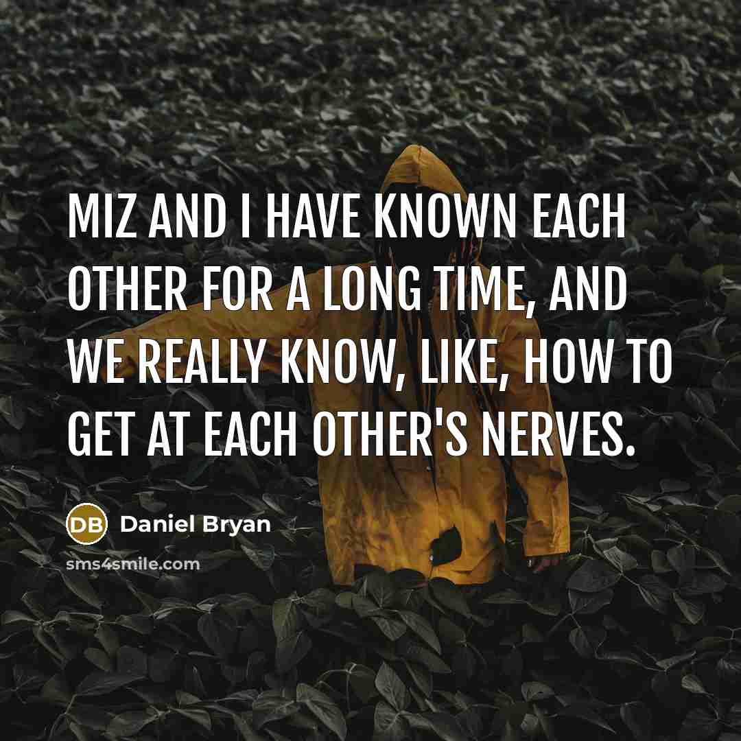 “Miz and I have known each other for a long time, and we really know, like, how to get at each other's nerves.” quote by Daniel Bryan
