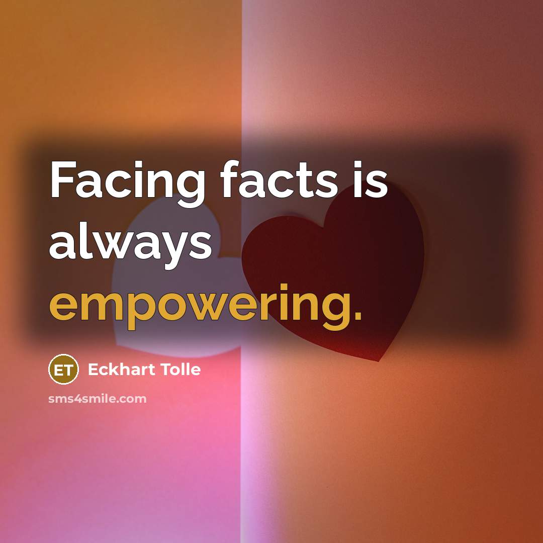 “Facing facts is always empowering.” quote by Eckhart Tolle