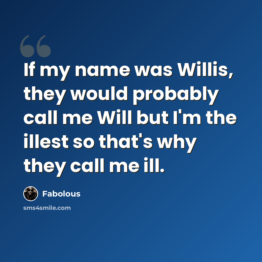 “If my name was Willis, they would probably call me Will but I'm the illest so that's why they call me ill.” quote by Fabolous