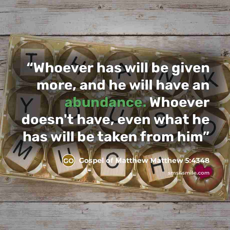 “Whoever has will be given more, and he will have an abundance. Whoever doesn't have, even what he has will be taken from him” quote by Gospel of Matthew Matthew 5:4348