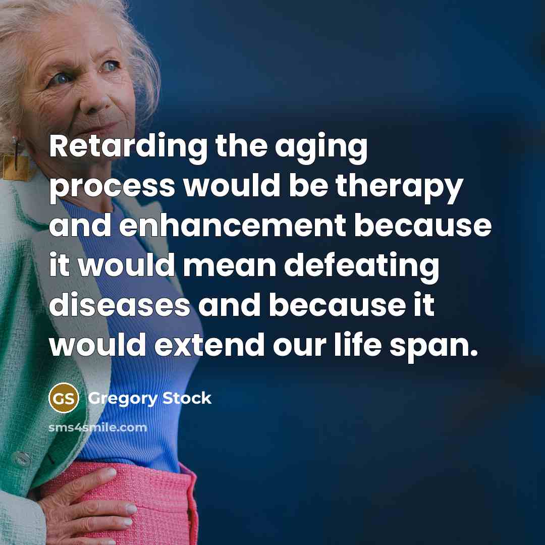 “Retarding the aging process would be therapy and enhancement because it would mean defeating diseases and because it would extend our life span.” quote by Gregory Stock