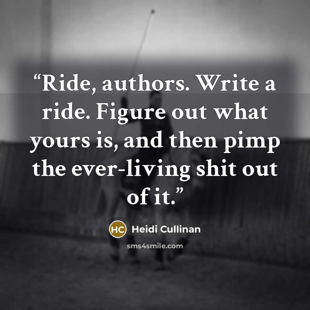“Ride, authors. Write a ride. Figure out what yours is, and then pimp the ever-living shit out of it.” quote by Heidi Cullinan