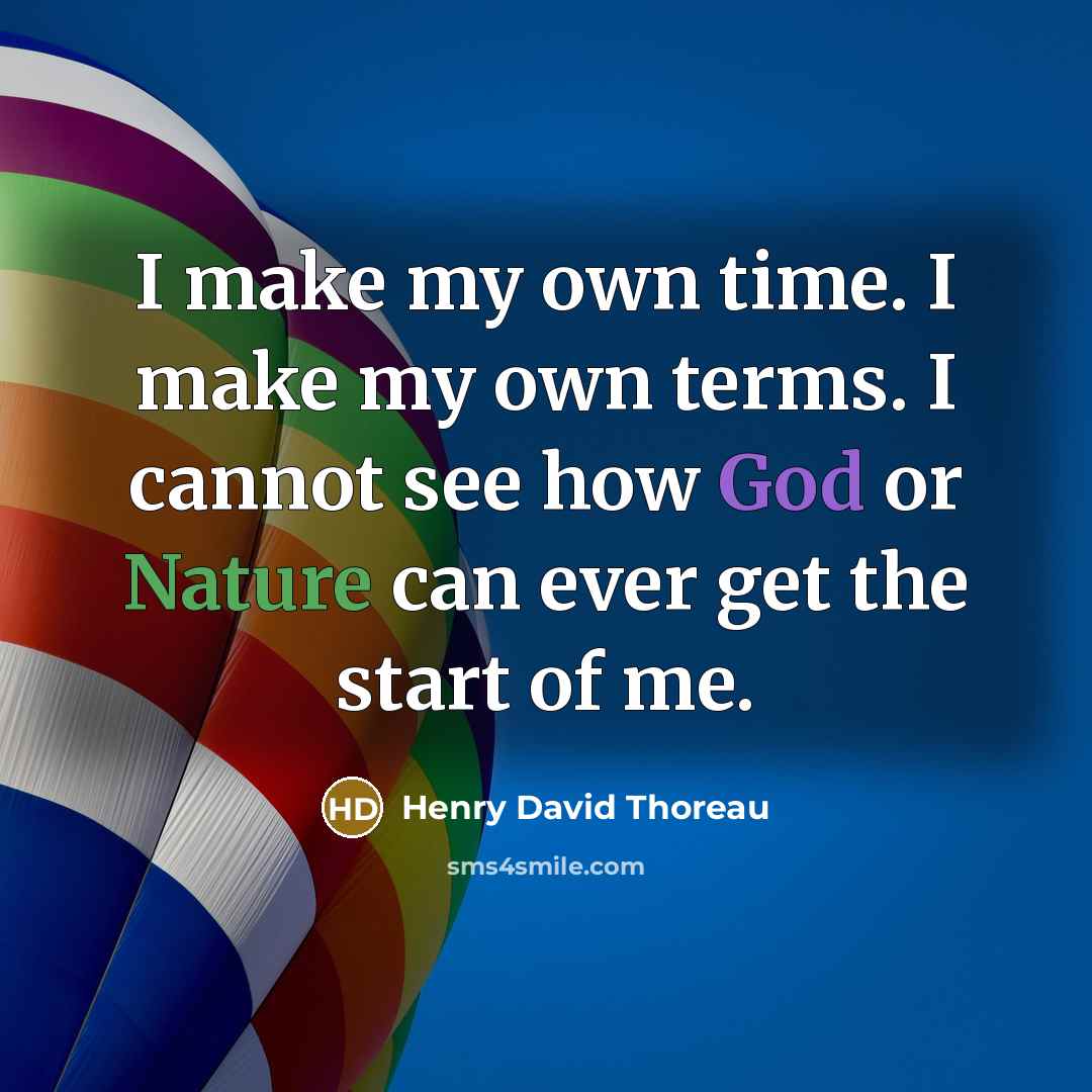 “I make my own time. I make my own terms. I cannot see how God or Nature can ever get the start of me.” quote by Henry David Thoreau