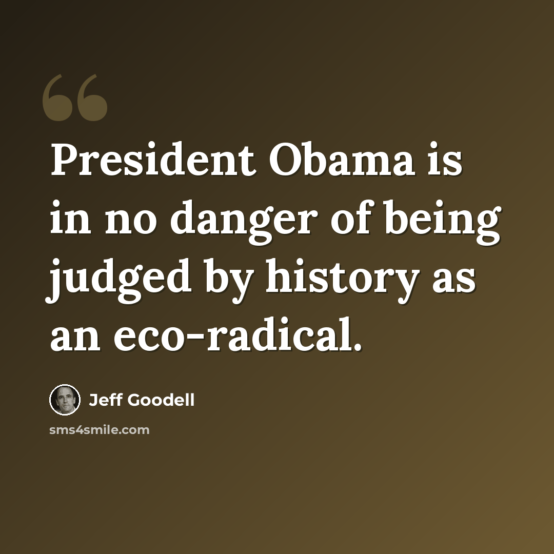 “President Obama is in no danger of being judged by history as an eco-radical.” quote by Jeff Goodell