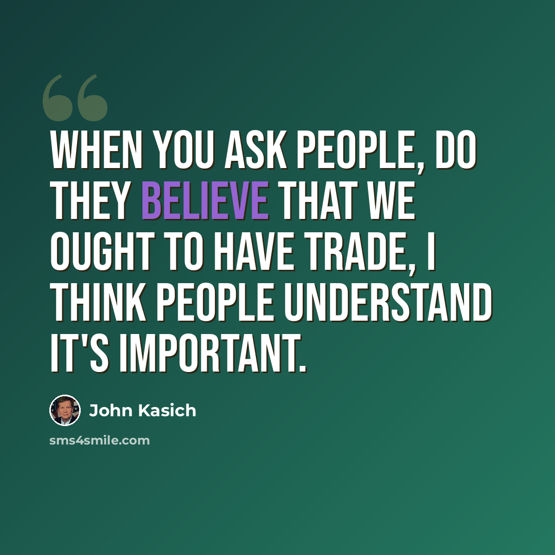 “When you ask people, do they believe that we ought to have trade, I think people understand it's important.” quote by John Kasich