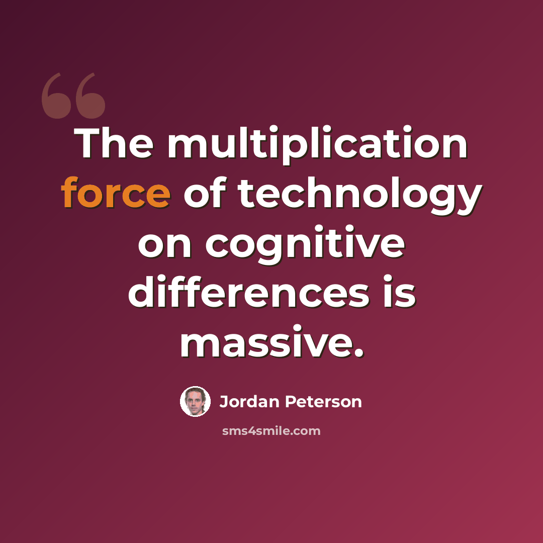“The multiplication force of technology on cognitive differences is massive.” quote by Jordan Peterson