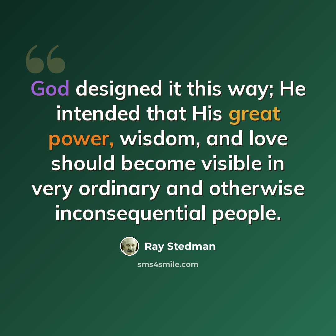 “God designed it this way; He intended that His great power, wisdom, and love should become visible in very ordinary and otherwise inconsequential people.” quote by Ray Stedman