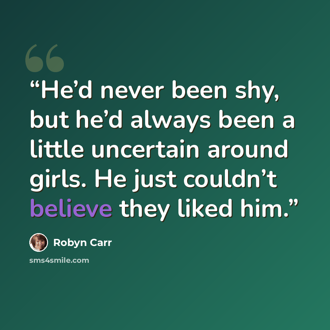 “He’d never been shy, but he’d always been a little uncertain around girls. He just couldn’t believe they liked him.” quote by Robyn Carr