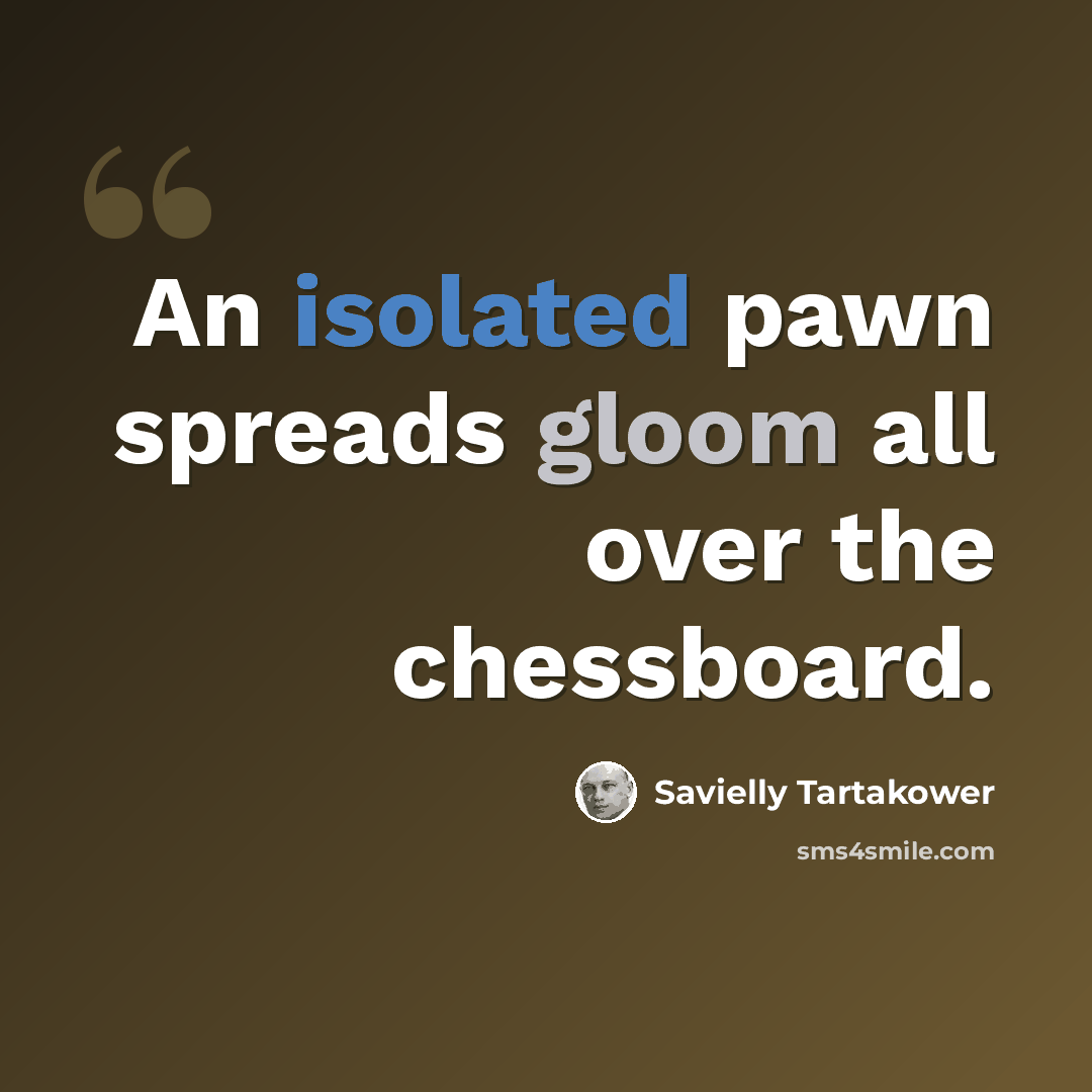 “An isolated pawn spreads gloom all over the chessboard.” quote by Savielly Tartakower