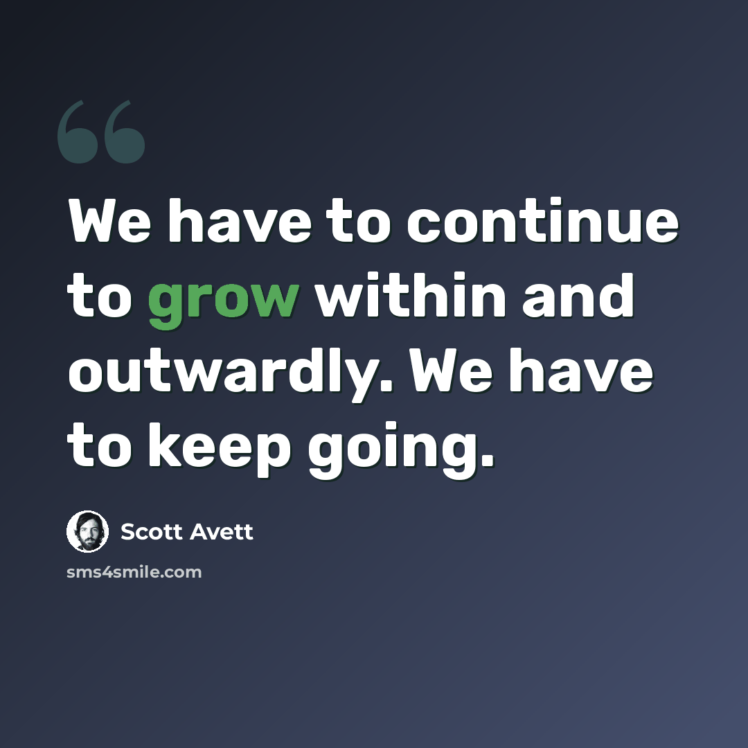 “We have to continue to grow within and outwardly. We have to keep going.” quote by Scott Avett