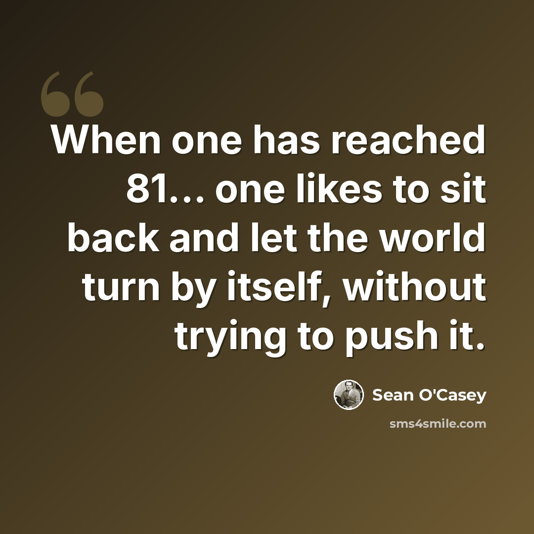 “When one has reached 81... one likes to sit back and let the world turn by itself, without trying to push it.” quote by Sean O'Casey