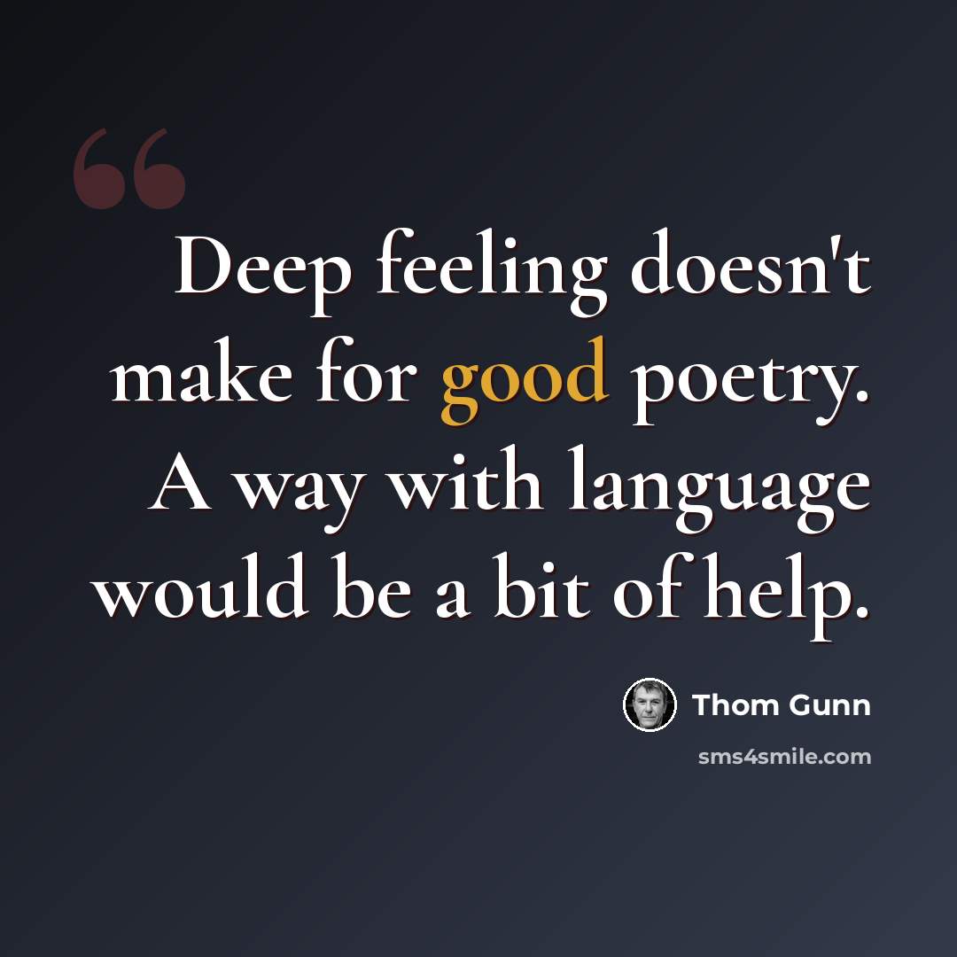 “Deep feeling doesn't make for good poetry. A way with language would be a bit of help.” quote by Thom Gunn