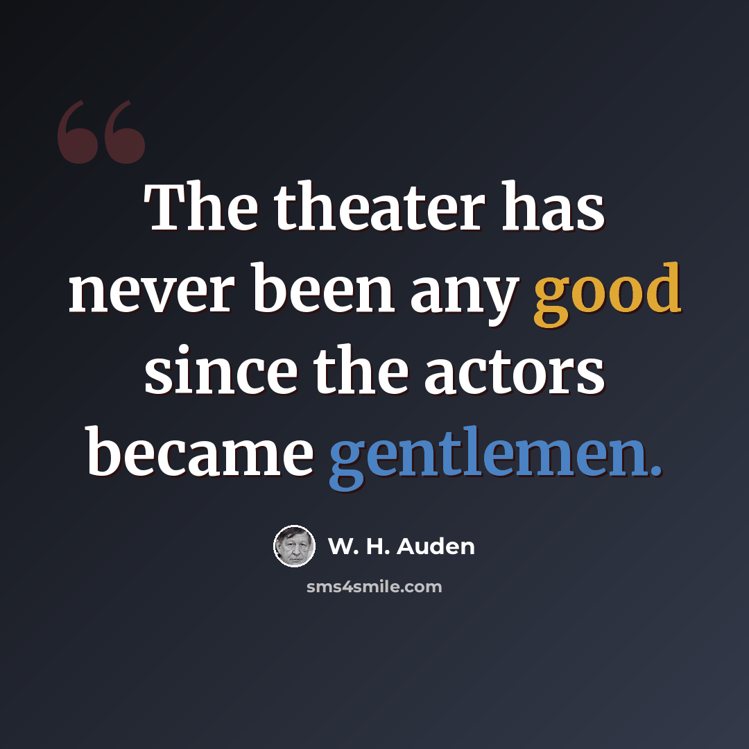 “The theater has never been any good since the actors became gentlemen.” quote by W. H. Auden
