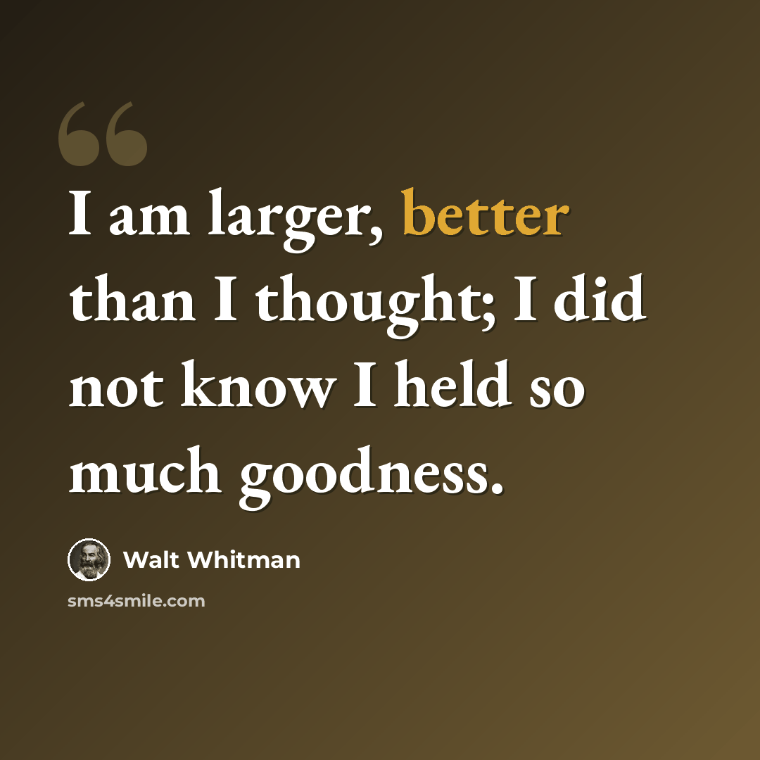 “I am larger, better than I thought; I did not know I held so much goodness.” quote by Walt Whitman