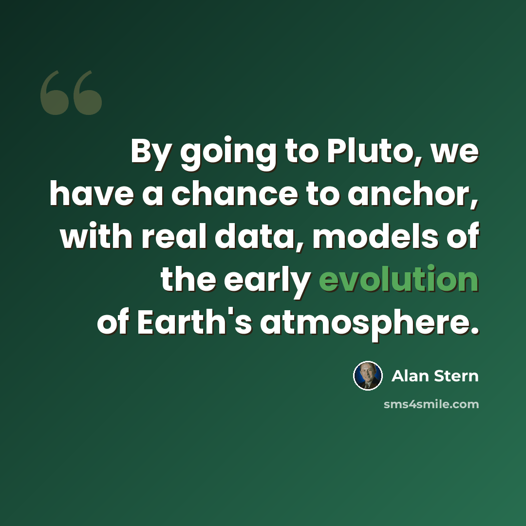 “By going to Pluto, we have a chance to anchor, with real data, models of the early evolution of Earth's atmosphere.” quote by Alan Stern