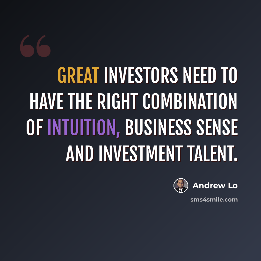“Great investors need to have the right combination of intuition, business sense and investment talent.” quote by Andrew Lo