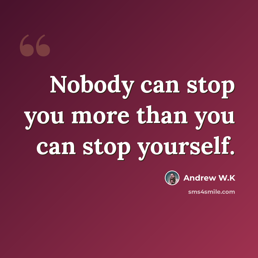 “Nobody can stop you more than you can stop yourself.” quote by Andrew W.K