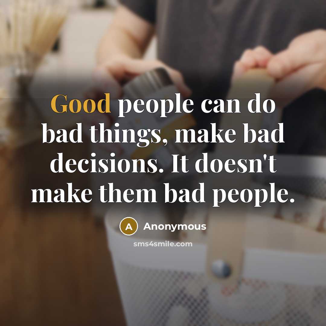 “Good people can do bad things, make bad decisions. It doesn't make them bad people.” quote by Anonymous