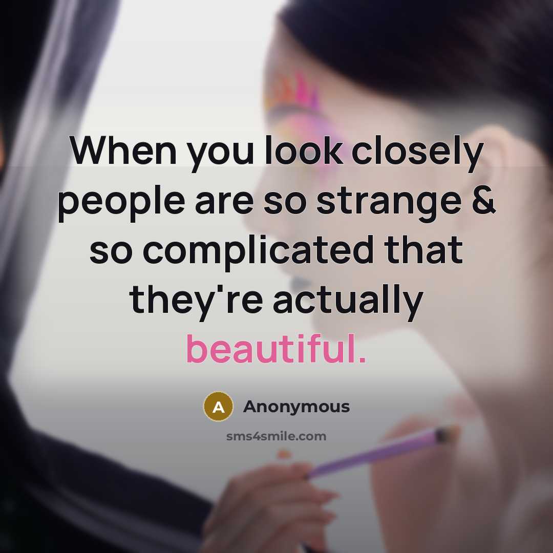 “When you look closely people are so strange & so complicated that they're actually beautiful.” quote by Anonymous