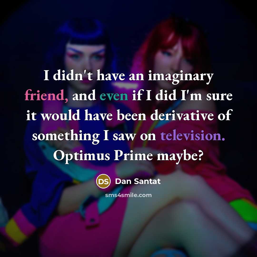 “I didn't have an imaginary friend, and even if I did I'm sure it would have been derivative of something I saw on television. Optimus Prime maybe?” quote by Dan Santat