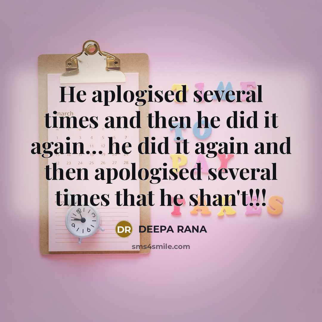 “He aplogised several times and then he did it again… he did it again and then apologised several times that he shan't!!!” quote by DEEPA RANA