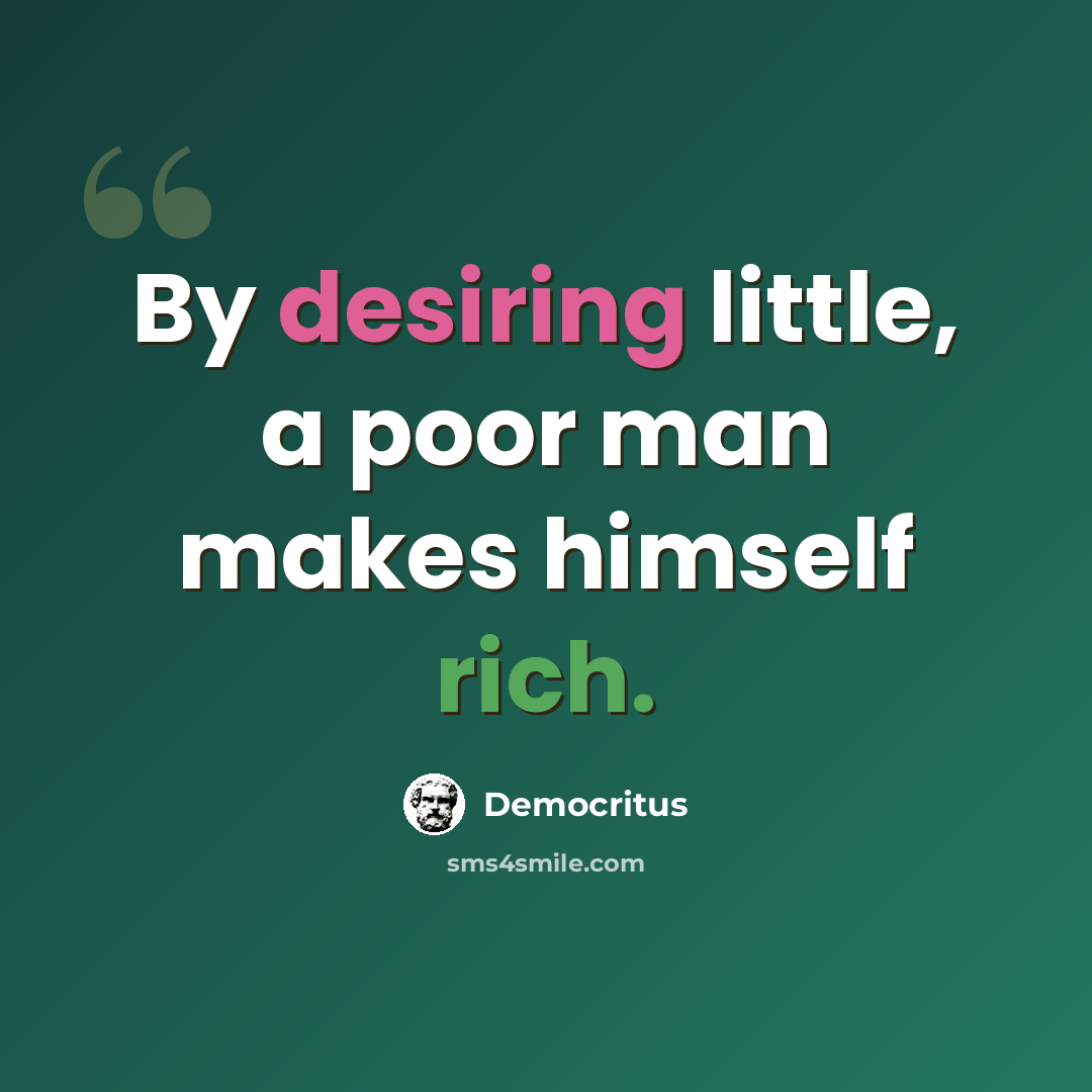 “By desiring little, a poor man makes himself rich.” quote by Democritus