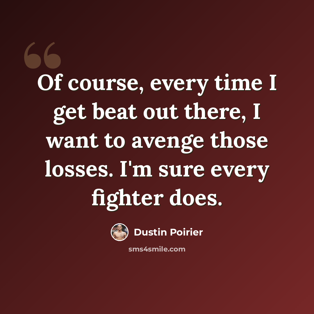 “Of course, every time I get beat out there, I want to avenge those losses. I'm sure every fighter does.” quote by Dustin Poirier