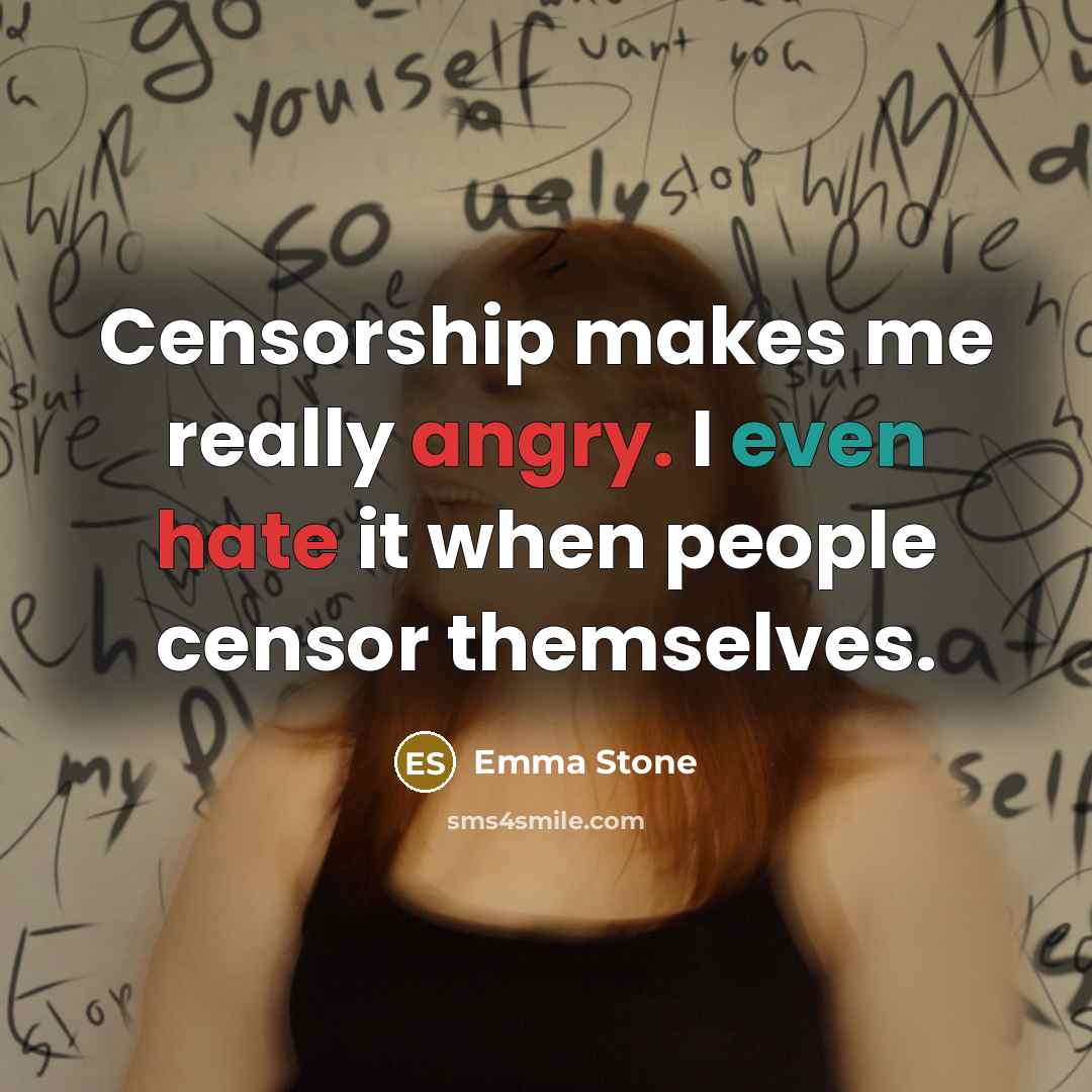 “Censorship makes me really angry. I even hate it when people censor themselves.” quote by Emma Stone