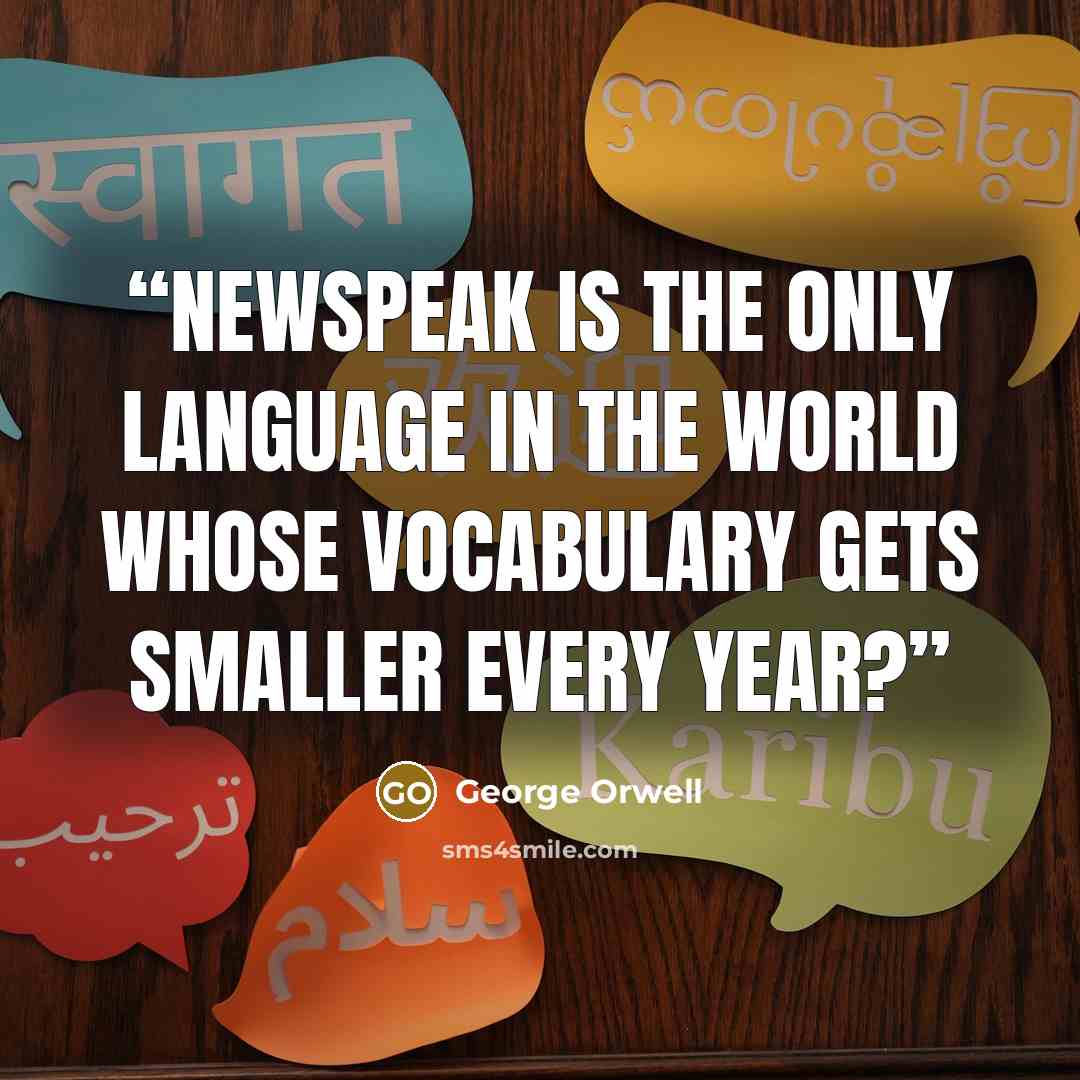 “Newspeak is the only language in the world whose vocabulary gets smaller every year?” quote by George Orwell