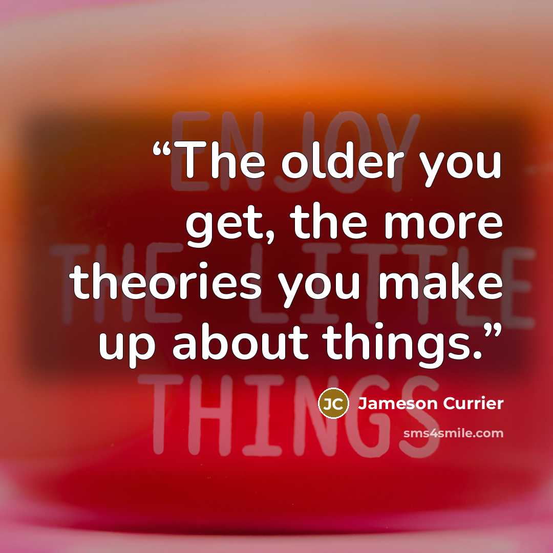 “The older you get, the more theories you make up about things.” quote by Jameson Currier