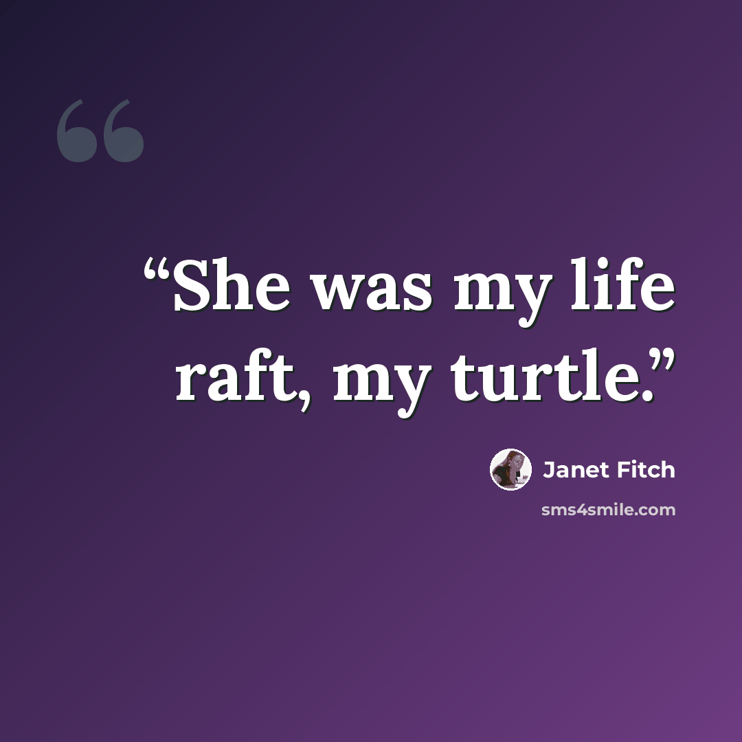 “She was my life raft, my turtle.” quote by Janet Fitch
