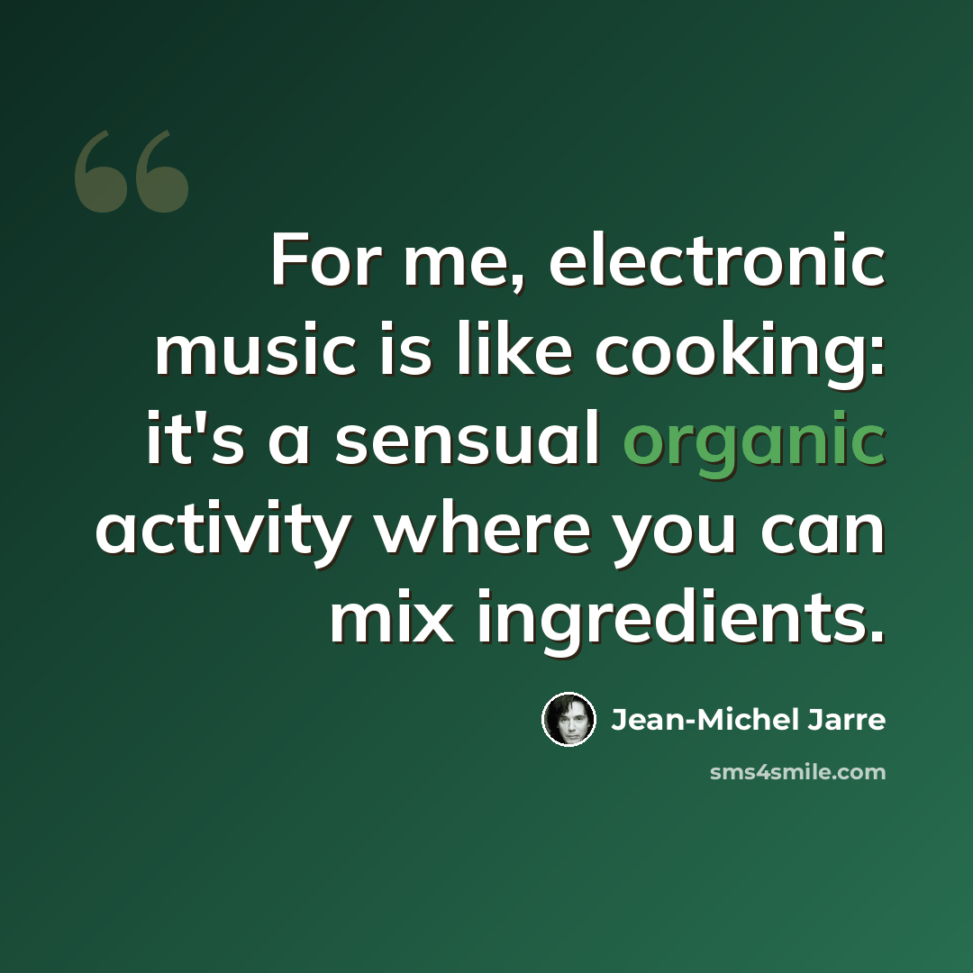 “For me, electronic music is like cooking: it's a sensual organic activity where you can mix ingredients.” quote by Jean-Michel Jarre