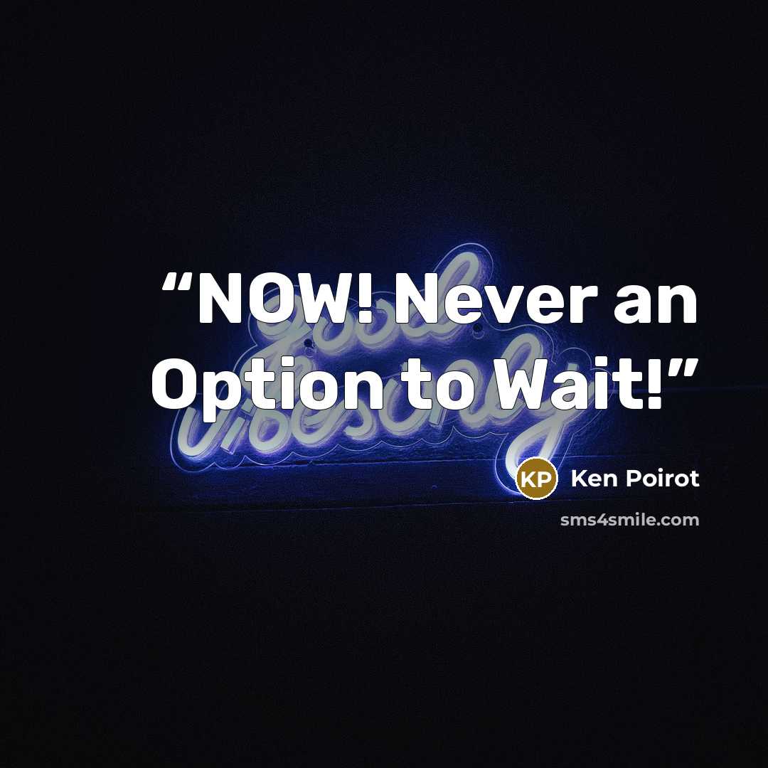 “NOW! Never an Option to Wait!” quote by Ken Poirot