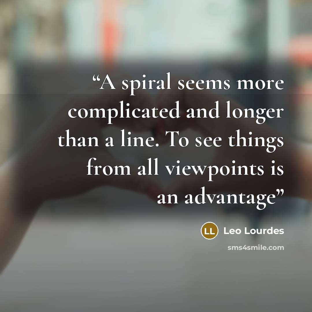 “A spiral seems more complicated and longer than a line. To see things from all viewpoints is an advantage” quote by Leo Lourdes