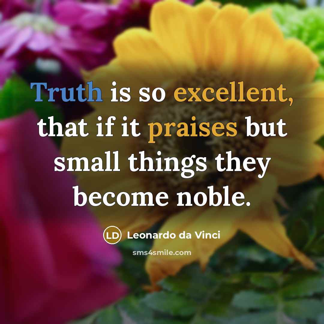 “Truth is so excellent, that if it praises but small things they become noble.” quote by Leonardo da Vinci