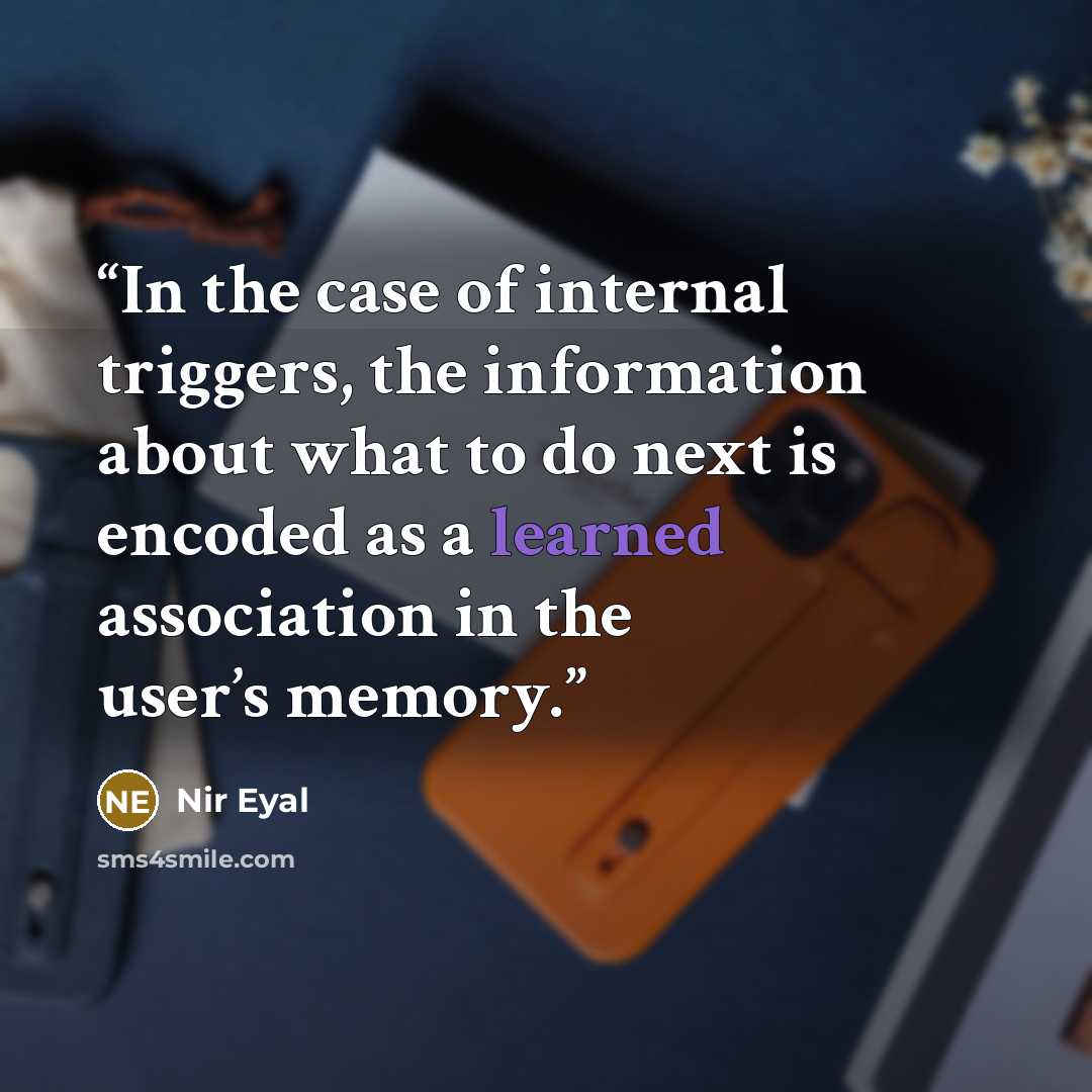 “In the case of internal triggers, the information about what to do next is encoded as a learned association in the user’s memory.” quote by Nir Eyal